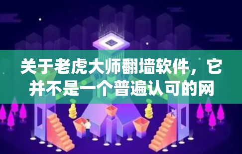 关于老虎大师翻墙软件，它并不是一个普遍认可的网络管理软件，也不属于任何知名的网络安全或软件公司。可能你所 referring 的是某个特定的应用程序或公司的产品