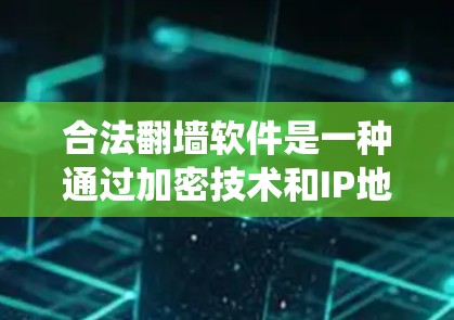 合法翻墙软件是一种通过加密技术和IP地址管理，绕过防火墙来访问互联网的软件。以下是关于合法翻墙软件的详细分析