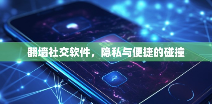 翻墙社交软件，隐私与便捷的碰撞