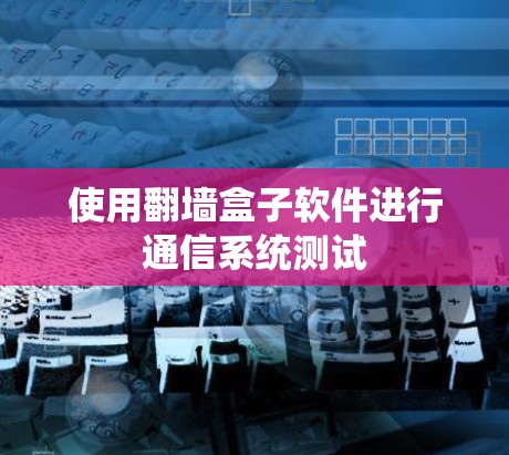 使用翻墙盒子软件进行通信系统测试 使用翻墙盒子软件进行通信系统测试