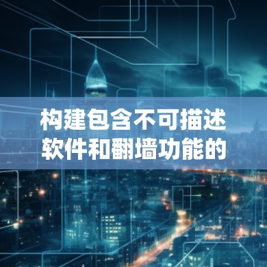 构建包含不可描述软件和翻墙功能的系统是一个复杂但可行的项目。以下是一个详细的解决方案