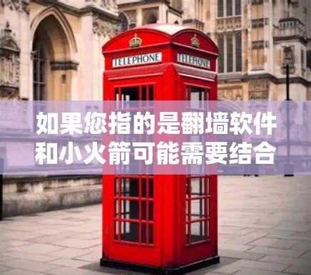 如果您指的是翻墙软件和小火箭可能需要结合，例如，用户可能希望通过翻墙将手机连接到国外网络，然后在该网络中进行某种小的娱乐或应用。或者，翻墙软件作为平台，用户可以在移动设备上使用小火箭功能进行某种操作