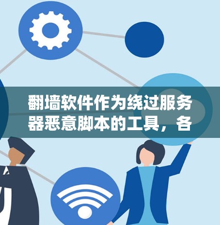 翻墙软件作为绕过服务器恶意脚本的工具，各有其优缺点，适合不同用户的需求。以下是对这些软件的分析和总结