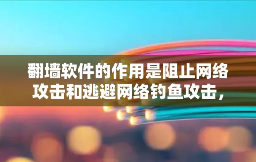 翻墙软件的作用是阻止网络攻击和逃避网络钓鱼攻击，保护用户的数据安全。以下是一些常见的翻墙软件推荐