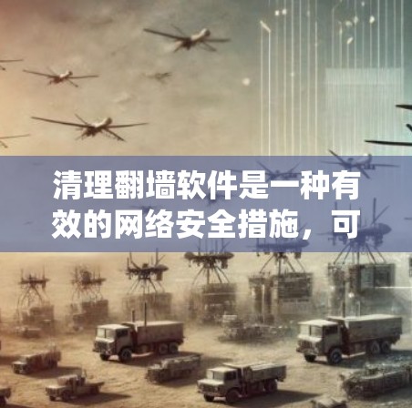 清理翻墙软件是一种有效的网络安全措施,可以有效防止恶意软件的传播。以下是一个系统的清理方法,结合了使用镜像工具和网络安全知识 清理翻墙软件是一种有效的网络安全措施,可以有效防止恶意软件的传播。以下是一个系统的清理方法,结合了使用镜像工具和网络安全知识