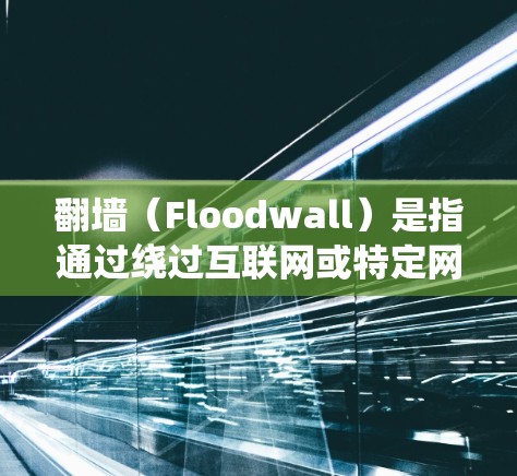 翻墙（Floodwall）是指通过绕过互联网或特定网络资源的限制，允许访问某些外部网站或资源的技术。以下是一些常见需要翻墙的软件和工具，以及它们的使用原则