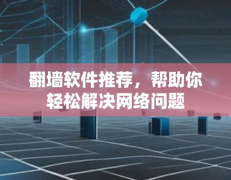 翻墙软件推荐，帮助你轻松解决网络问题