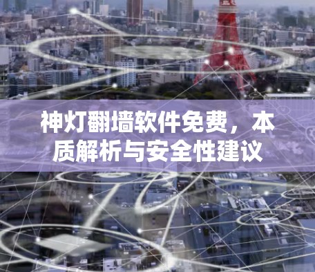 神灯翻墙软件免费，本质解析与安全性建议