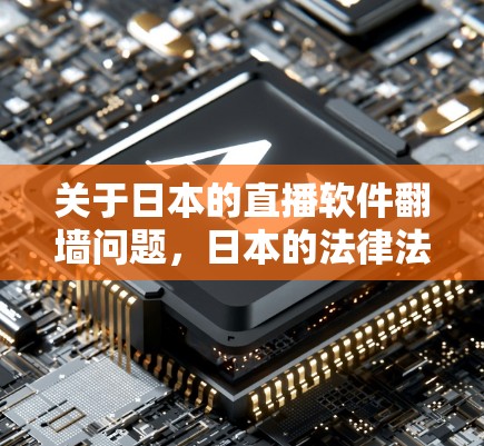关于日本的直播软件翻墙问题，日本的法律法规对于网络服务和数据保护都有明确的规定。日本政府对于网络服务的安全性和隐私保护有严格的规定，包括对直播软件的合法性、数据加密、匿名设备的使用等