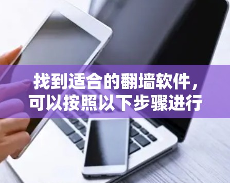 找到适合的翻墙软件，可以按照以下步骤进行