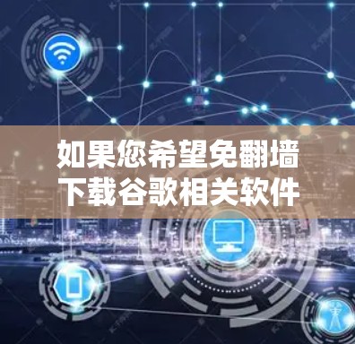 如果您希望免翻墙下载谷歌相关软件，通常可以通过以下方法实现