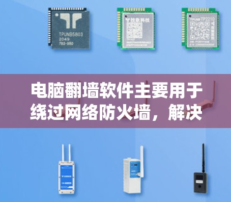 电脑翻墙软件主要用于绕过网络防火墙，解决用户在特定网络环境中使用电脑时遇到的连接问题。以下是针对知乎用户使用电脑翻墙软件的详细解决方案