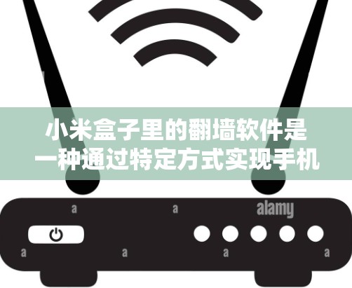 小米盒子里的翻墙软件是一种通过特定方式实现手机连接到外部设备网络的软件,允许用户在没有手机的情况下访问或使用外部设备。以下是对该功能的详细解释 小米盒子里的翻墙软件是一种通过特定方式实现手机连接到外部设备网络的软件,允许用户在没有手机的情况下访问或使用外部设备。以下是对该功能的详细解释