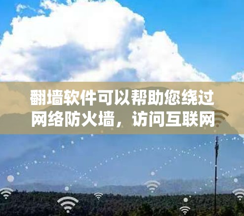 翻墙软件可以帮助您绕过网络防火墙，访问互联网。以下是一些常见的翻墙软件推荐，您可以根据自己的需求和预算选择合适的工具
