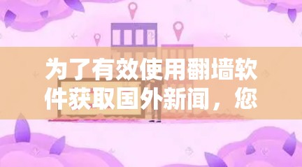 为了有效使用翻墙软件获取国外新闻,您可以按照以下步骤进行 为了有效使用翻墙软件获取国外新闻,您可以按照以下步骤进行
