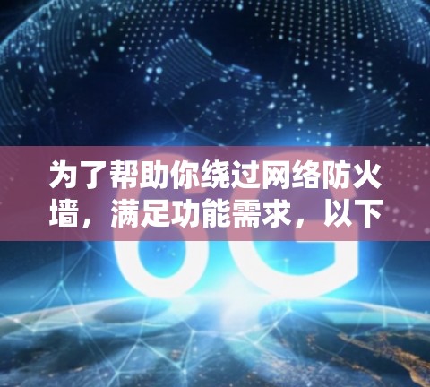 为了帮助你绕过网络防火墙，满足功能需求，以下是一些有用但需要翻墙的软件推荐，以及详细的使用指南