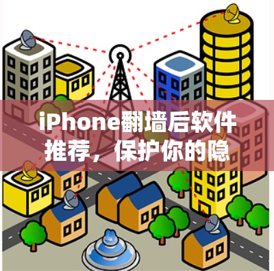 iPhone翻墙后软件推荐，保护你的隐私和安全