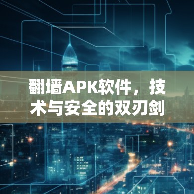 翻墙APK软件，技术与安全的双刃剑