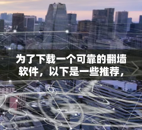 为了下载一个可靠的翻墙软件，以下是一些推荐，每个软件都有其适用场景和特点