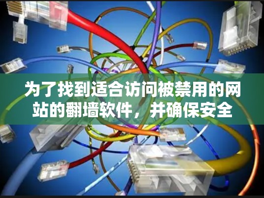 为了找到适合访问被禁用的网站的翻墙软件,并确保安全,您可以按照以下步骤进行 为了找到适合访问被禁用的网站的翻墙软件,并确保安全,您可以按照以下步骤进行