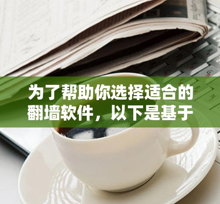为了帮助你选择适合的翻墙软件，以下是基于你提供的思路整理的推荐和建议