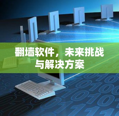 翻墙软件,未来挑战与解决方案 翻墙软件,未来挑战与解决方案