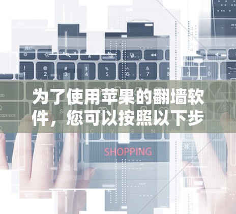为了使用苹果的翻墙软件，您可以按照以下步骤进行操作