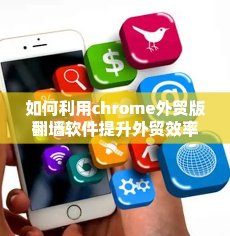 如何利用chrome外贸版翻墙软件提升外贸效率？你值得知道