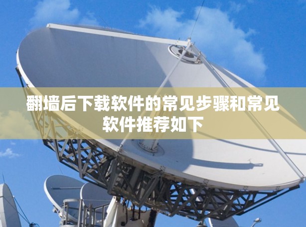 翻墙后下载软件的常见步骤和常见软件推荐如下 翻墙后下载软件的常见步骤和常见软件推荐如下