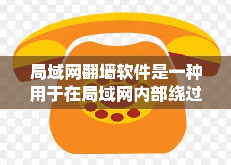 局域网翻墙软件是一种用于在局域网内部绕过物理隔离，访问其他设备或文件的高级网络工具。以下是对该技术的详细总结