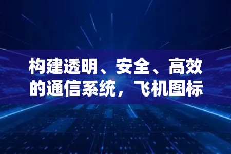 构建透明、安全、高效的通信系统，飞机图标的翻墙技术