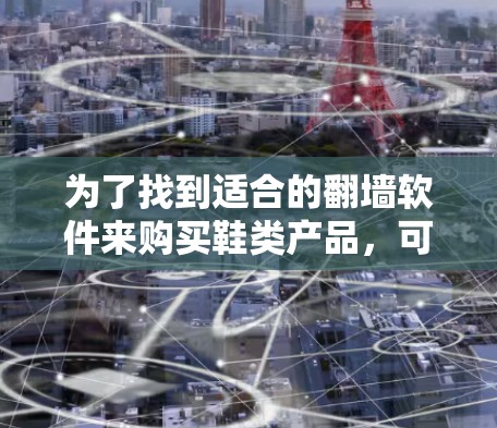 为了找到适合的翻墙软件来购买鞋类产品，可以按照以下步骤进行