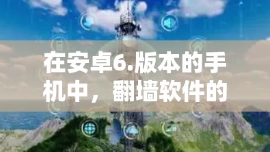 在安卓6.版本的手机中，翻墙软件的使用和配置需要考虑以下因素