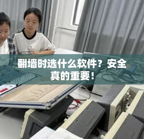 翻墙时选什么软件？安全真的重要！