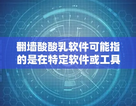 翻墙酸酸乳软件可能指的是在特定软件或工具中,用于处理或处理乳制品中的酸酸乳成分的软件。以下是一些可能的解决方案和软件推荐 翻墙酸酸乳软件可能指的是在特定软件或工具中,用于处理或处理乳制品中的酸酸乳成分的软件。以下是一些可能的解决方案和软件推荐