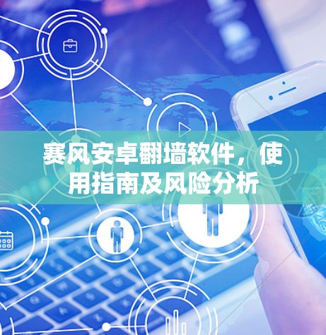 赛风安卓翻墙软件，使用指南及风险分析