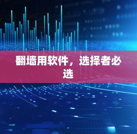 翻墙用软件，选择者必选