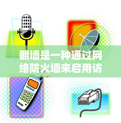 翻墙是一种通过网络防火墙来启用访问权限的技术，可以避免访问某些网站。以下是一步步的解决方案