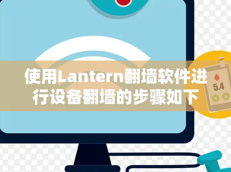 使用Lantern翻墙软件进行设备翻墙的步骤如下