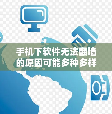 手机下软件无法翻墙的原因可能多种多样，但通常涉及网络连接的问题。以下是一些步骤和提示，帮助您解决翻墙问题