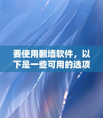 要使用翻墙软件，以下是一些可用的选项，包括免费和付费版本