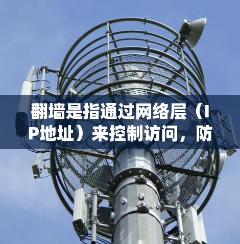 翻墙是指通过网络层（IP地址）来控制访问，防止用户访问未经允许的网站。过滤软件可以帮助用户去禁访问这些网站，同时保持系统稳定