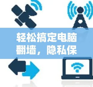 轻松搞定电脑翻墙，隐私保护的高效解决方案