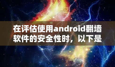 在评估使用android翻墙软件的安全性时，以下是一些关键步骤和考虑因素