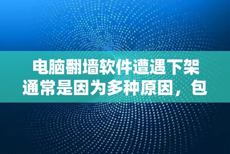 电脑翻墙软件遭遇下架通常是因为多种原因，包括但不限于恶意软件的利用、网络环境的变化、软件开发者采取的保护措施，以及用户对软件安全性的更高要求。以下是对这一现象的详细分析和建议