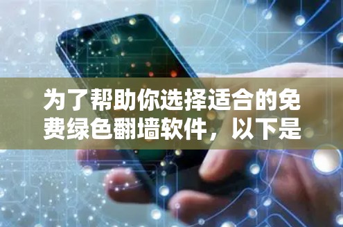 为了帮助你选择适合的免费绿色翻墙软件，以下是一个详细的比较和推荐过程