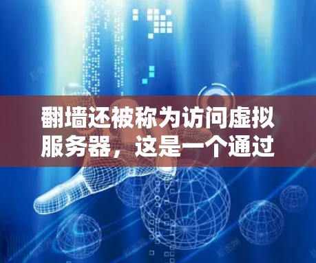 翻墙还被称为访问虚拟服务器，这是一个通过访问外部服务器来获取资源或信息的过程。软件工具包括