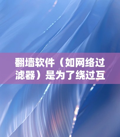 翻墙软件（如网络过滤器）是为了绕过互联网的法律条款，保护合法网站和内容，允许用户访问合法网站和内容。然而，其存在和使用存在以下问题