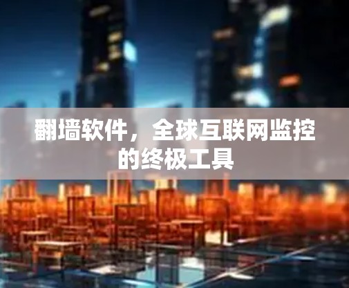 翻墙软件，全球互联网监控的终极工具
