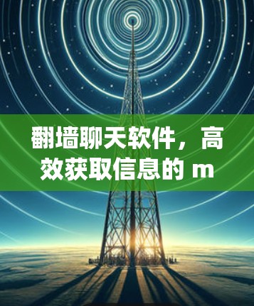 翻墙聊天软件,高效获取信息的 millions of miles away 翻墙聊天软件,高效获取信息的 millions of miles away